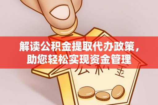 黄平解读公积金提取代办政策，助您轻松实现资金管理