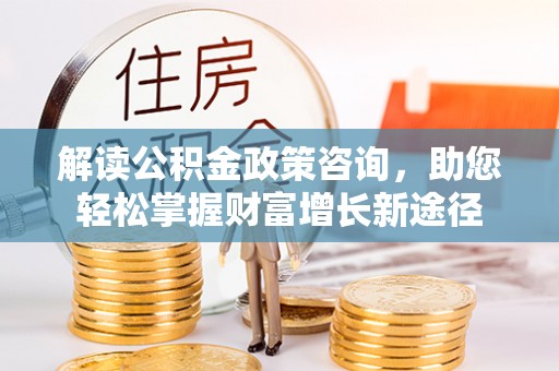 黄平解读公积金政策咨询，助您轻松掌握财富增长新途径