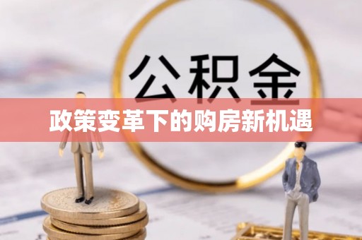 黄平政策变革下的购房新机遇