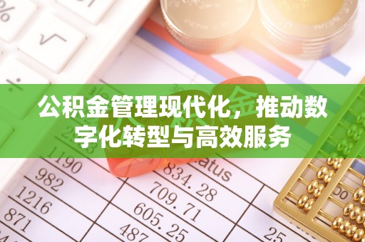 黄平公积金管理现代化，推动数字化转型与高效服务