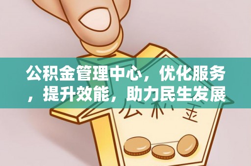 黄平公积金管理中心，优化服务，提升效能，助力民生发展