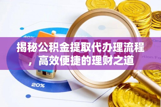 黄平揭秘公积金提取代办理流程，高效便捷的理财之道