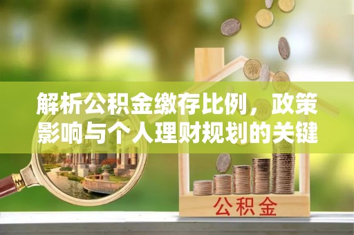 黄平解析公积金缴存比例，政策影响与个人理财规划的关键