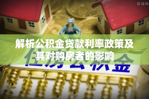 黄平解析公积金贷款利率政策及其对购房者的影响