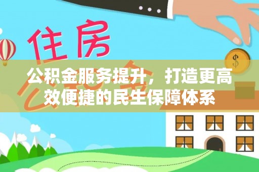 黄平公积金服务提升，打造更高效便捷的民生保障体系