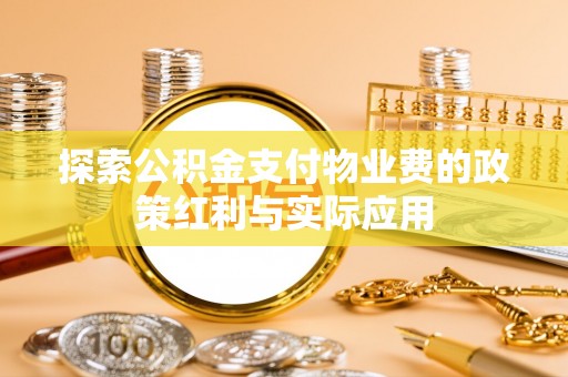 黄平探索公积金支付物业费的政策红利与实际应用