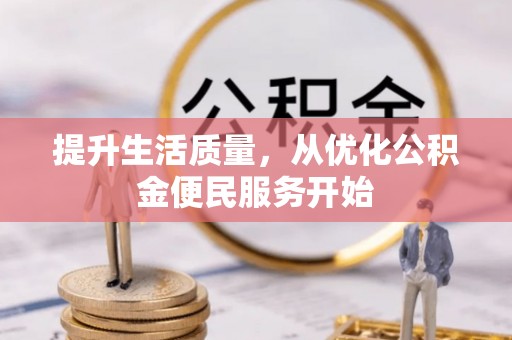 黄平提升生活质量，从优化公积金便民服务开始