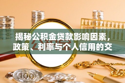 黄平揭秘公积金贷款影响因素，政策、利率与个人信用的交织作用