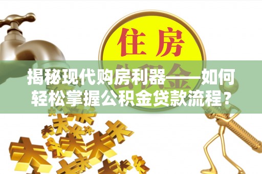 黄平揭秘现代购房利器——如何轻松掌握公积金贷款流程？