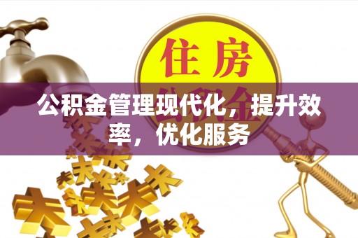 黄平公积金管理现代化，提升效率，优化服务