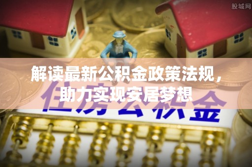 黄平解读最新公积金政策法规，助力实现安居梦想