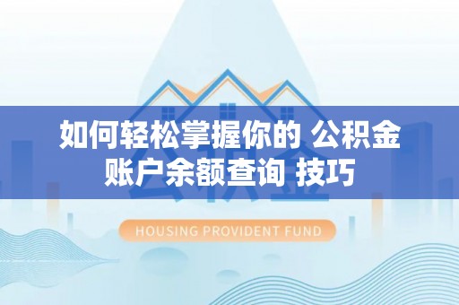 黄平如何轻松掌握你的 公积金账户余额查询 技巧