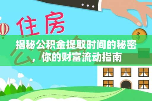 黄平揭秘公积金提取时间的秘密，你的财富流动指南