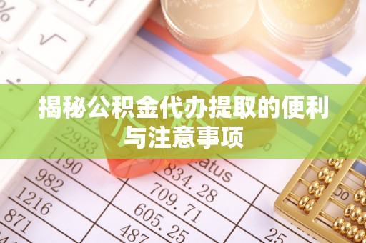 黄平揭秘公积金代办提取的便利与注意事项