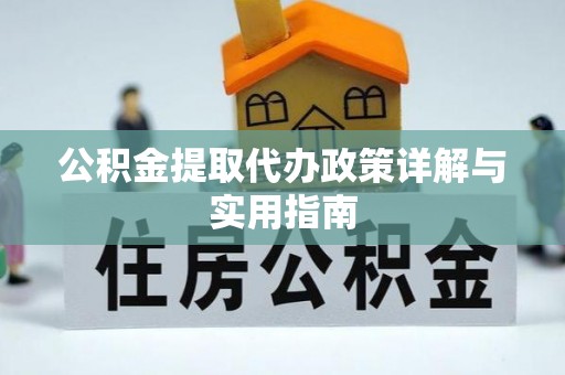 黄平公积金提取代办政策详解与实用指南