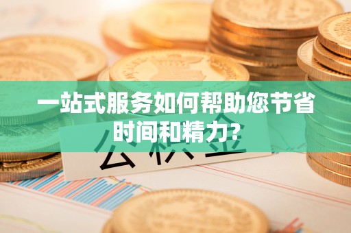 黄平一站式服务如何帮助您节省时间和精力？
