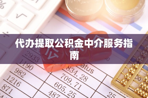 黄平代办提取公积金中介服务指南