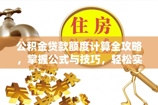 黄平公积金贷款额度计算全攻略，掌握公式与技巧，轻松实现购房梦想