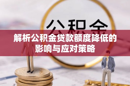 黄平解析公积金贷款额度降低的影响与应对策略