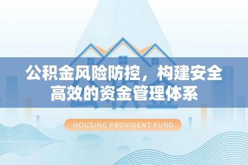 黄平公积金风险防控，构建安全高效的资金管理体系