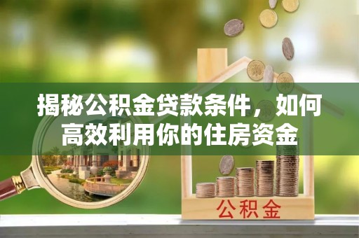 黄平揭秘公积金贷款条件，如何高效利用你的住房资金