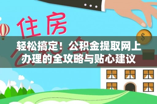 黄平轻松搞定！公积金提取网上办理的全攻略与贴心建议