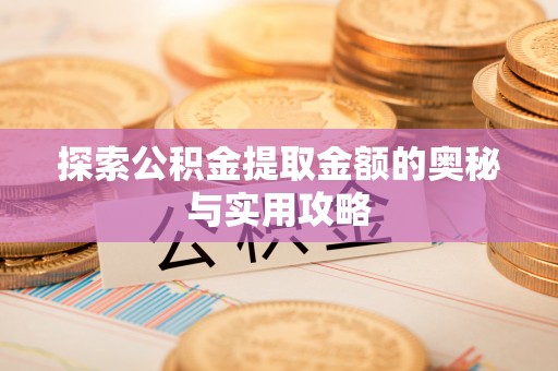 黄平探索公积金提取金额的奥秘与实用攻略