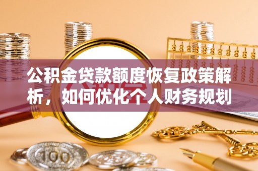 黄平公积金贷款额度恢复政策解析，如何优化个人财务规划