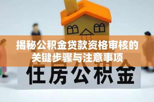 黄平揭秘公积金贷款资格审核的关键步骤与注意事项