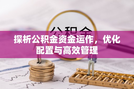 黄平探析公积金资金运作，优化配置与高效管理