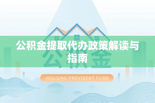 黄平公积金提取代办政策解读与指南