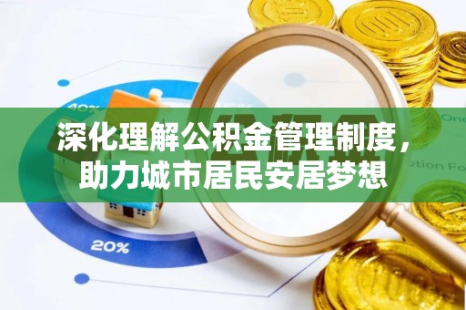黄平深化理解公积金管理制度，助力城市居民安居梦想