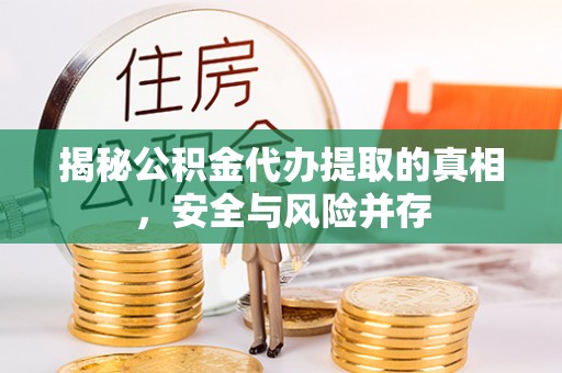 黄平揭秘公积金代办提取的真相，安全与风险并存