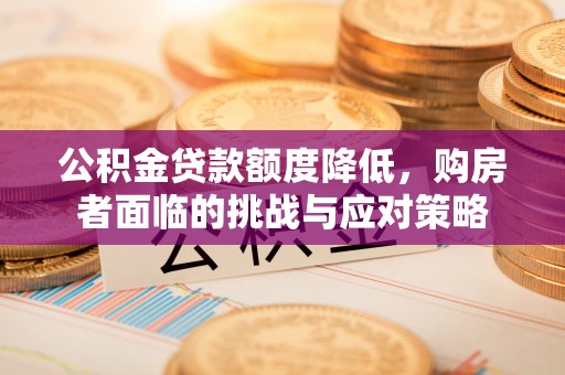 黄平公积金贷款额度降低，购房者面临的挑战与应对策略