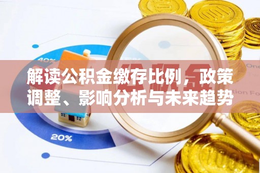 黄平解读公积金缴存比例，政策调整、影响分析与未来趋势