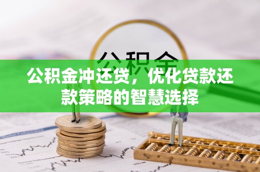 黄平公积金冲还贷，优化贷款还款策略的智慧选择
