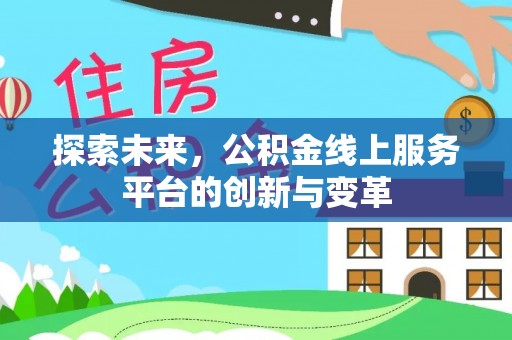 黄平探索未来，公积金线上服务平台的创新与变革