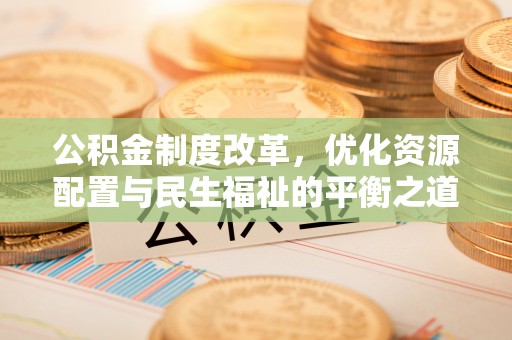 黄平公积金制度改革，优化资源配置与民生福祉的平衡之道