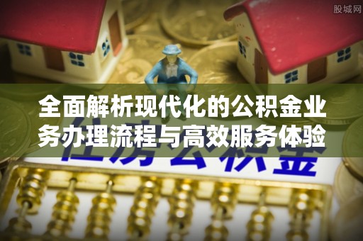 黄平全面解析现代化的公积金业务办理流程与高效服务体验