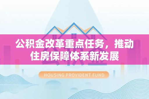 黄平公积金改革重点任务，推动住房保障体系新发展
