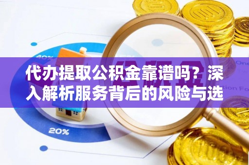 黄平代办提取公积金靠谱吗？深入解析服务背后的风险与选择