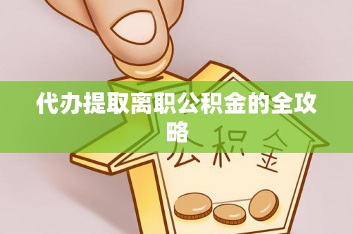 黄平代办提取离职公积金的全攻略
