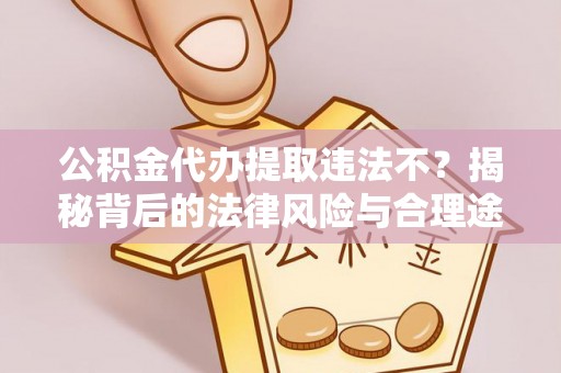 黄平公积金代办提取违法不？揭秘背后的法律风险与合理途径