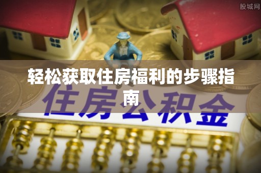 黄平轻松获取住房福利的步骤指南