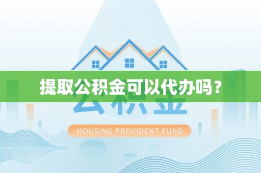 黄平提取公积金可以代办吗？