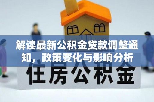 黄平解读最新公积金贷款调整通知，政策变化与影响分析