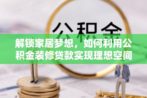 黄平解锁家居梦想，如何利用公积金装修贷款实现理想空间