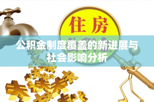 黄平公积金制度覆盖的新进展与社会影响分析