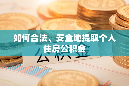 黄平如何合法、安全地提取个人住房公积金
