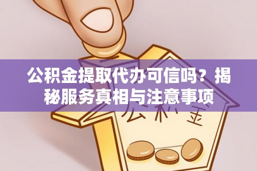黄平公积金提取代办可信吗？揭秘服务真相与注意事项